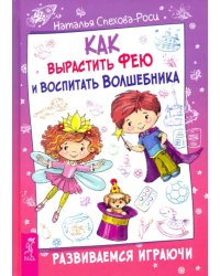 Как вырастить фею и воспитать волшебника. Развиваемся играючи