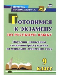 Готовимся к экзамену по русскому языку. 9 класс. Обучение написанию сочинения-рассуждения