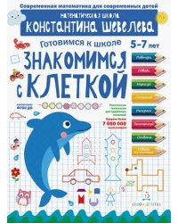 Знакомимся с клеткой. Математическая школа Константина Шевелева. 5-7 лет. ФГОС ДО