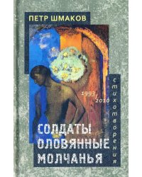 Солдаты оловянные молчанья. Стихотворения 1993-2010 гг.