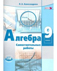 Алгебра. 9 класс. Самостоятельные работы к учебнику А.Г. Мордковича, П.В. Семенова. ФГОС