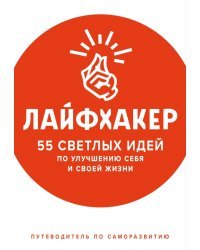 Лайфхакер. 55 светлых идей по улучшению себя и своей жизни. Путеводитель по саморазвитию