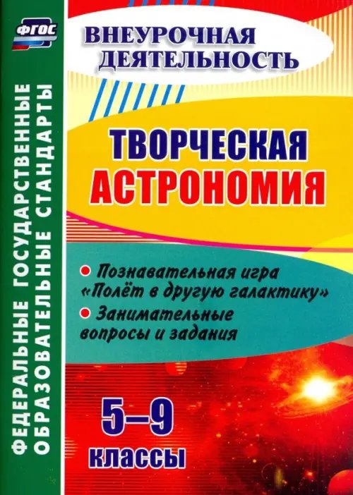 Творческая астрономия. 5-9 классы. Познавательная игра &quot;Полет в другую галактику&quot;. ФГОС