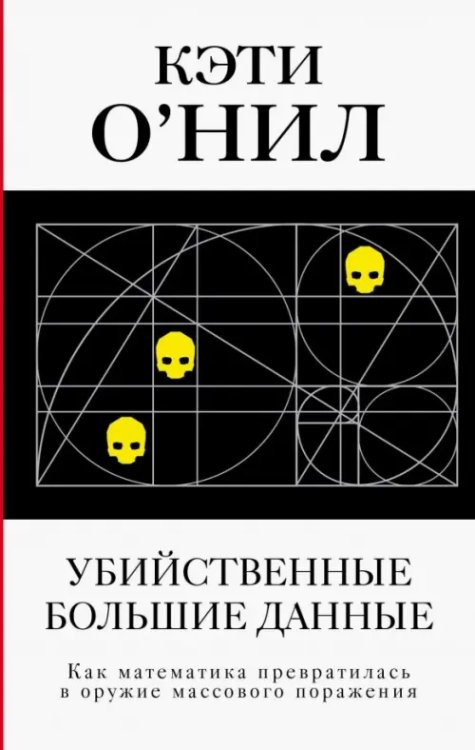 Убийственные Большие данные. Как математика превратилась в оружие массового поражения