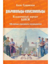 Добровольцы-комсомольцы. Коллективный портрет ВЛКСМ. 100-летию комсомола посвящается