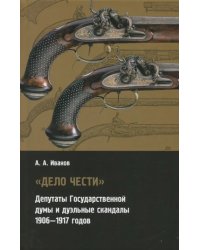 &quot;Дело чести&quot; Депутаты государственной думы и дуэльные скандалы (1906-1917)