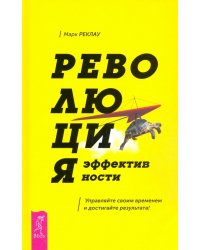 Революция эффективности. Управляйте своим временем и достигайте результата!