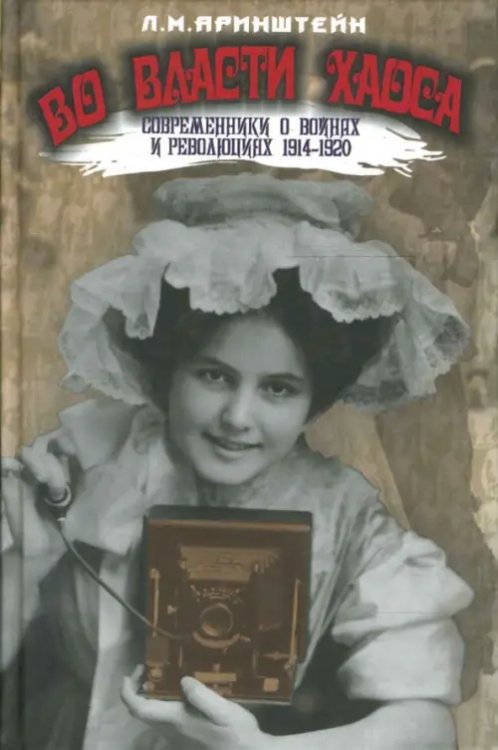 Во власти хаоса. Современники о войнах и революциях 1914-1920