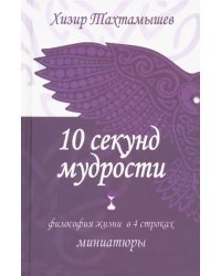 10 секунд мудрости. Философия жизни в 4 строках