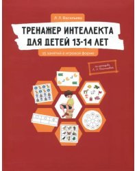 Тренажер интеллекта для детей 13-14 лет. 15 занятий в игровой форме