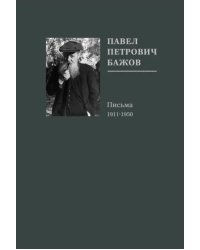 Павел Петрович Бажов. Письма 1911-1950