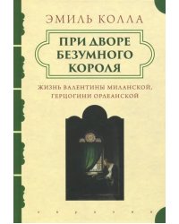 При дворе безумного короля. Жизнь Валентины Миланской, герцогини Орлеанской