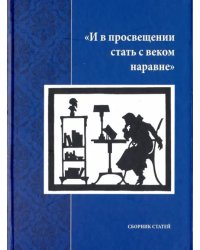 И в просвещении стать с веком наравне. Сборник статей