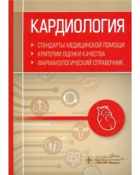 Кардиология. Стандарты медицинской помощи. Критерии оценки качества. Фармакологический справочник