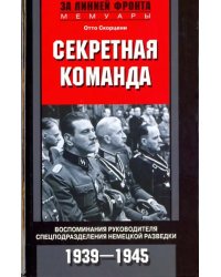 Секретная команда. Воспоминания руководителя спецподразделения немецкой разведки. 1939-1945