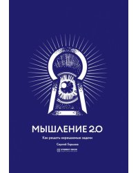 Мышление 2.0. Как решать нерешаемые задачи