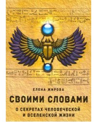 Своими словами. О секретах человеческой и Вселенской Жизни