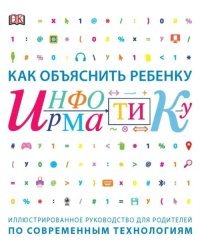 Как объяснить ребенку информатику. Иллюстрированное руководство для родителей по современным технологиям