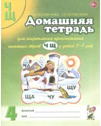 Домашняя тетрадь №4 для закрепления произношения звуков Ч, Щ у детей 5-7 лет. Пособие для логопедов