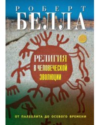 Религия в человеческой эволюции. От палеолита до осевого времени