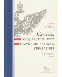 Система государственного и муниципального управления. Курс лекций. В 2-х томах. Том 2