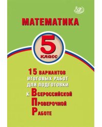 Математика. 5 класс. 15 вариантов итоговых работ для подготовки к ВПР