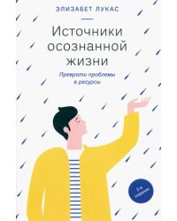 Источники осознанной жизни. Преврати проблемы в ресурсы