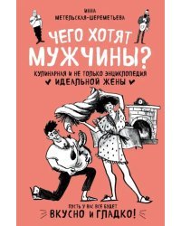 Чего хотят мужчины? Кулинарная и не только энциклопедия идеальной жены