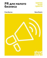 PR для малого бизнеса: кратко, ясно, просто. Как использовать медиа и СМИ, чтобы достучаться до ЦА