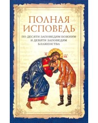 Полная исповедь по десяти заповедям Божиим и девяти заповедям Блаженства