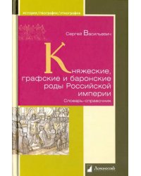 Княжеские, графские и баронские роды Российской империи. Словарь-справочник