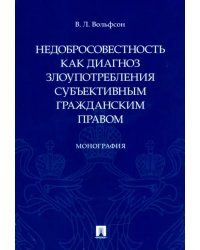 Недобросовестность как диагноз злоупотребления субъективным гражданским правом. Монография