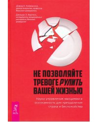 Не позволяйте тревоге рулить вашей жизнью. Наука управления эмоциями