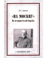 &quot;На Москву&quot;. Из истории белой борьбы