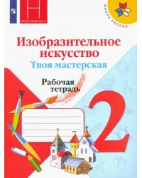 Изобразительное искусство. Твоя мастерская. 2 класс. Рабочая тетрадь. ФГОС