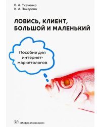 Ловись, клиент, большой и маленький. Пособие для интернет-маркетологов