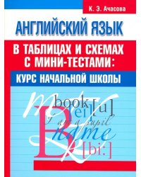 Английский язык в таблицах и схемах с мини-тестами. Курс начальной школы