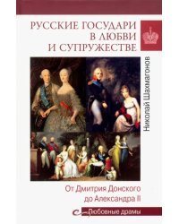 Русские государи в любви и супружестве. От Дмитрия Донского до Александра II