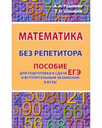 Математика без репетитора. Пособие для подготовки к сдаче ЕГЭ и вступительным экаменам в вузы