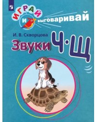 Играй и выговаривай. Звуки Ч-Щ