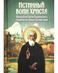 Истинный воин Христа. Преподобный Сергий Радонежский и созданная им Троице-Сергиева лавра