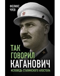 Так говорил Каганович. Исповедь сталинского апостола