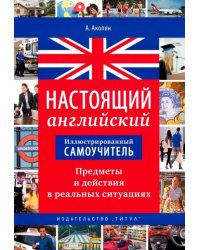 Настоящий английский. Предметы и действия в реальных ситуациях. Иллюстрированный самоучитель. Уч. п