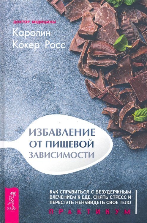 Избавление от пищевой зависимости. Как справиться с безудержным влечением к еде. Практикум