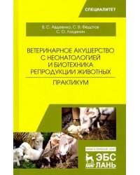 Ветеринарное акушерство с неонатологией и биотехника репродукции животных. Практикум. Учебное пособ.