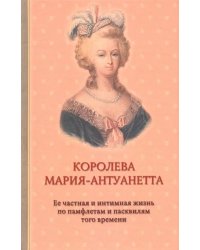 Королева Мария-Антуанетта. Биография. Ее частная и интимная жизнь по памфлетам и пасквилям того врем