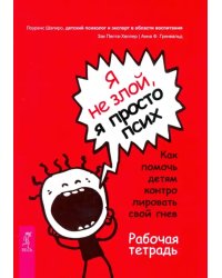 Я не злой, я просто псих. Как помочь детям контролировать свой гнев. Рабочая тетрадь