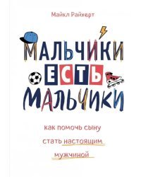 Мальчики есть мальчики. Как помочь сыну стать настоящим мужчиной