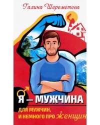 Я - Мужчина. Для мужчин, и немного про женщин