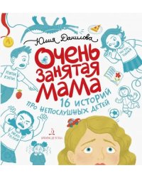 Очень занятая мама. 16 историй про непослушных детей